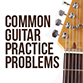 Common Guitar Practice Problems
